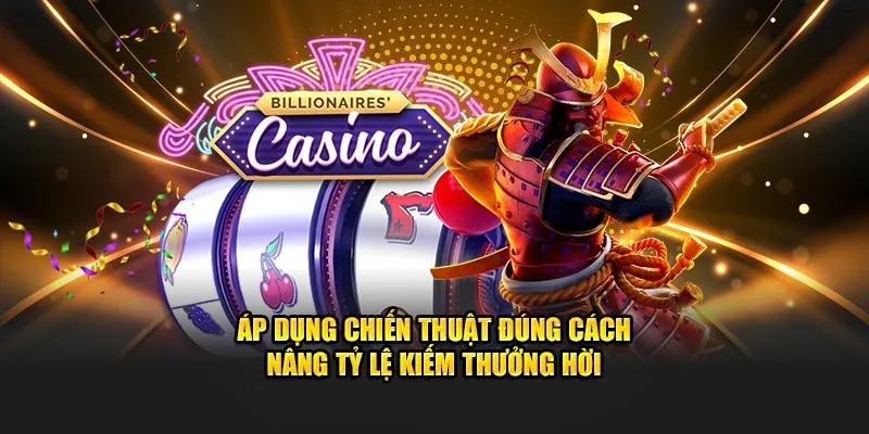 Áp dụng chiến thuật đúng cách nâng tỷ lệ kiếm thưởng hời