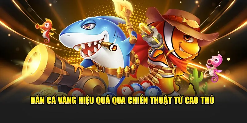 Bắn cá vàng hiệu quả qua chiến thuật từ cao thủ