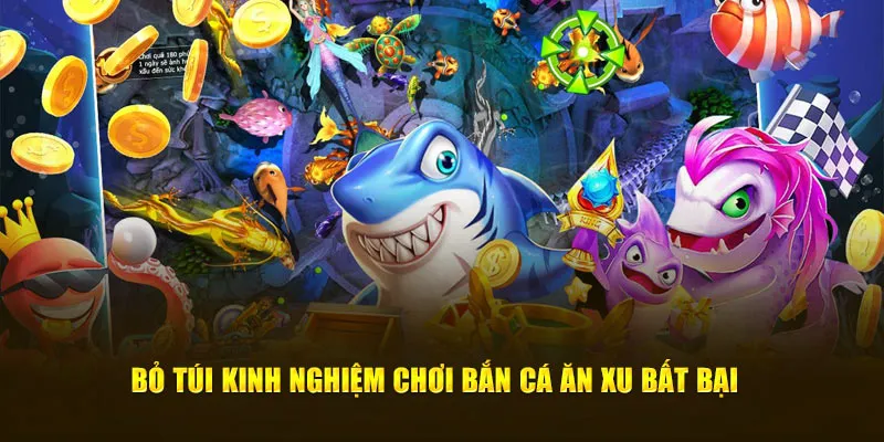 Bỏ túi kinh nghiệm chơi bắn cá ăn xu bất bại