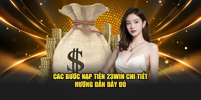Các bước nạp tiền 23Win chi tiết hướng dẫn đầy đủ