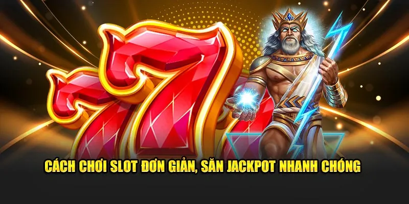 Cách chơi slot đơn giản, săn jackpot nhanh chóng