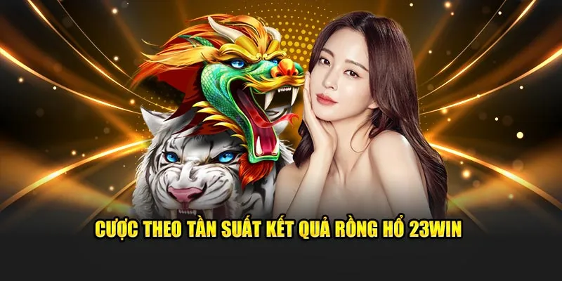 Cược theo tần suất kết quả rồng hổ 23WIN
