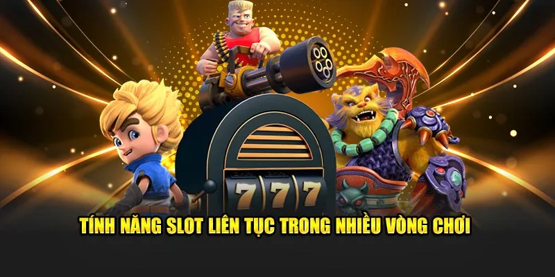 Tính năng slot liên tục trong nhiều vòng chơi